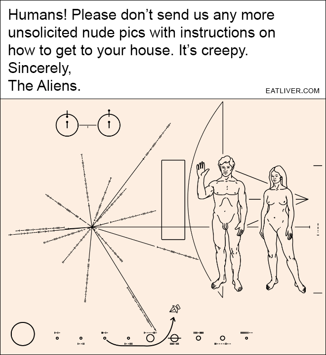 Humans! Please don't send us any more unsolicited nude pics with instructions on how to get to your house. It's creepy. Sincerely, The Aliens.