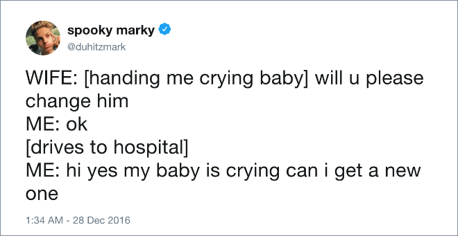 WIFE: [handing me crying baby] will u please change him. ME: ok [drives to hospital]. ME: hi yes my baby is crying can I get a new one.
