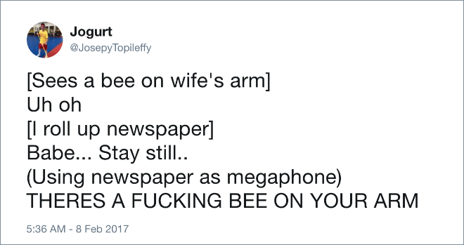 [Sees a bee on wife's arm] Uh oh [I roll up newspaper] Babe... Stay still.. (Using newspaper as megaphone) THERES A BEE ON YOUR ARM