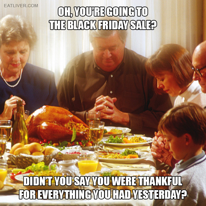Didn't you say you were thankful for everything you had yesterday?