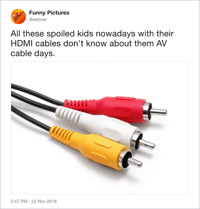 All these spoiled kids nowadays with their HDMI cables don't know about them AV cable days.