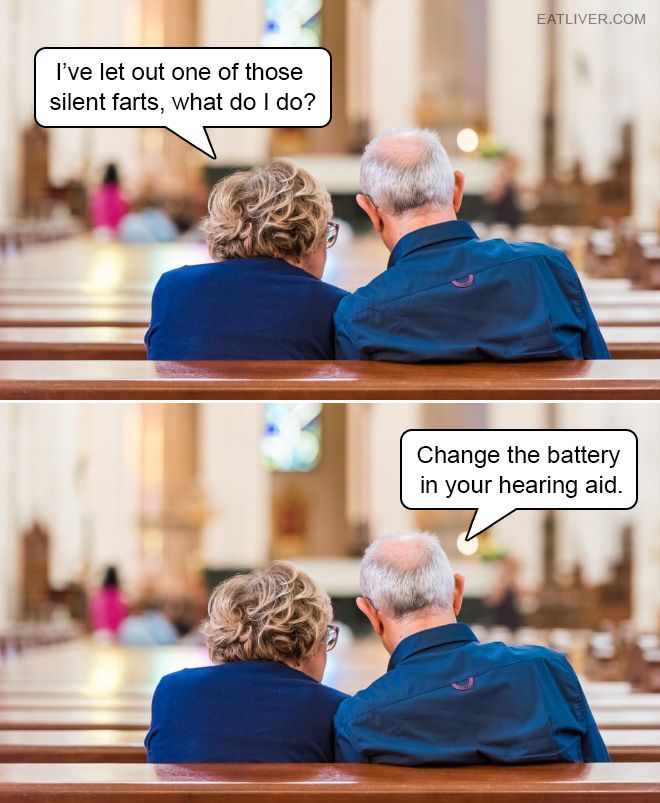 I've let out one of those silent farts, what do I do? Change the battery in your hearing aid.