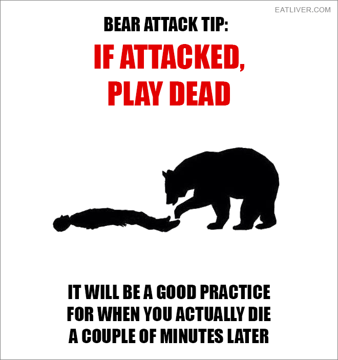 If attacked, play dead. It will be a good practice for when you actually die a couple of minutes later.