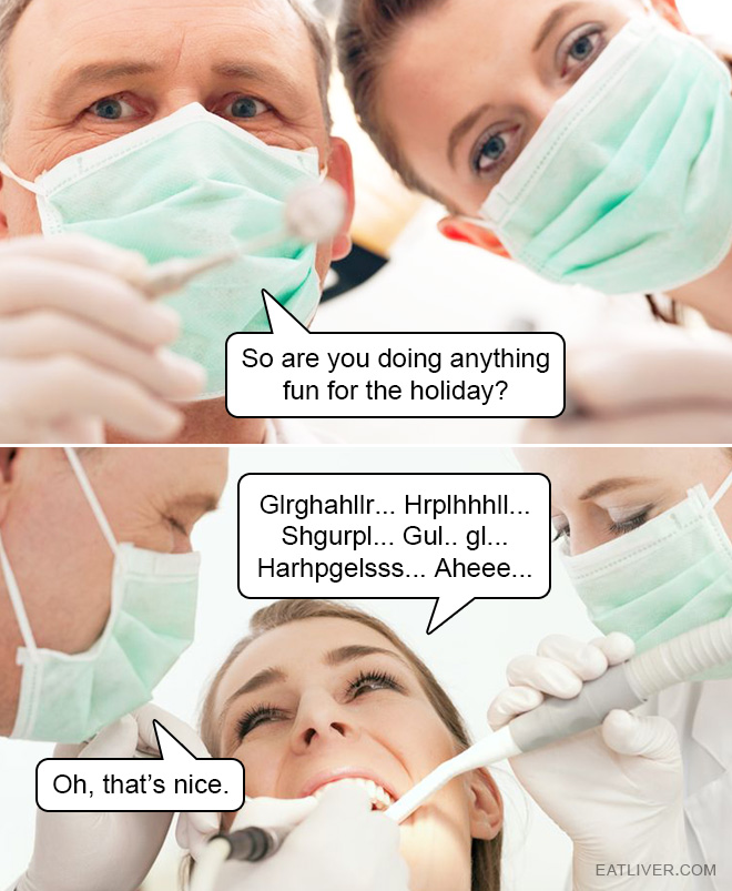 Why are dentists even trying to make a small talk happen?