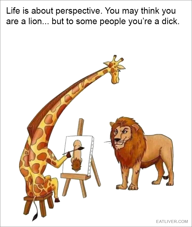 You may think you are a lion... but to some people you are a dick.