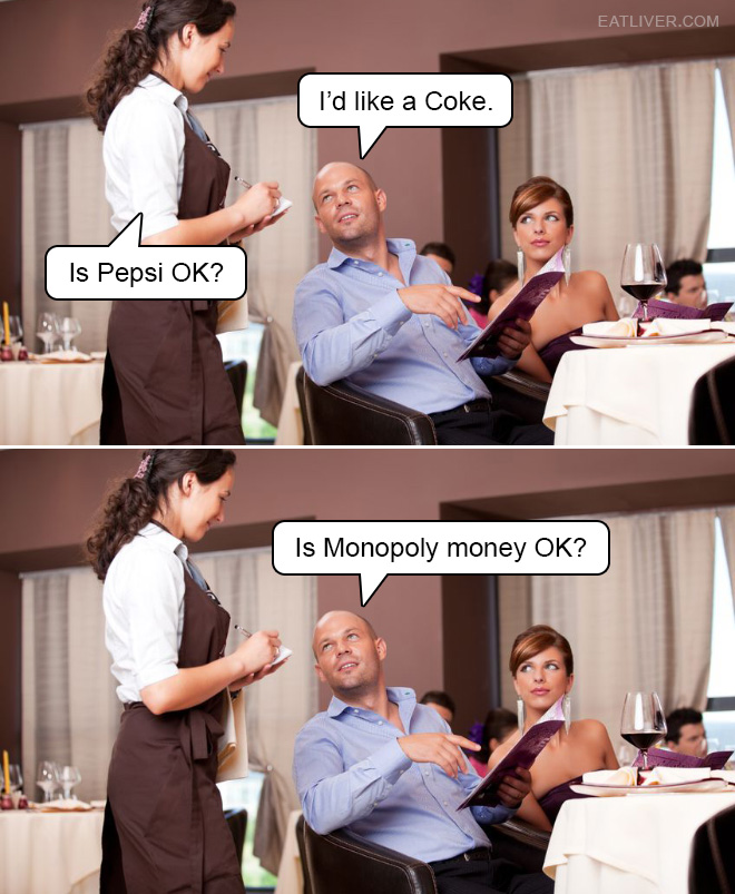 This is how everyone should answer to "Is Pepsi OK?" question: is Monopoly money OK?