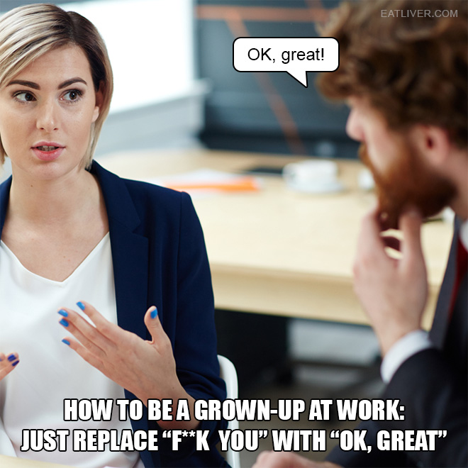 Just replace "f**k you" with "OK, great!" It will work wonders for your mental health and career goals.