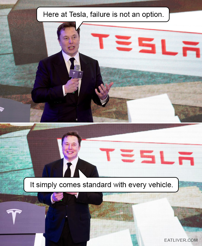 Here at Tesla, failure is not an option. It simply comes standard with every vehicle.
