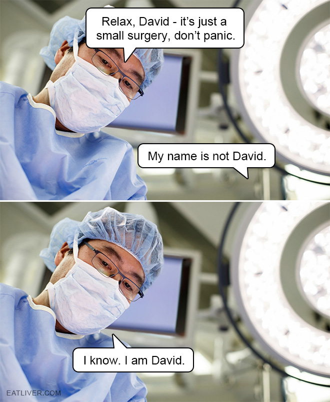Minor medical procedures, even little surgeries, are no reason to panic. Just chill, David. Don't freak out!