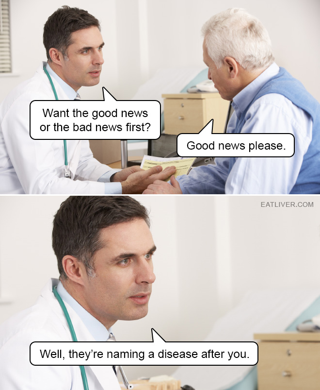 Before going to a doctor for an answer regarding your health, it's always important to decide beforehand if you want to hear good news or bad news first.