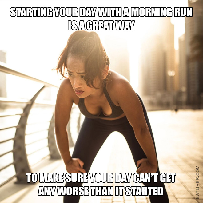 Starting your day with a morning run is a great way to make sure your day can't get any worse than it started.