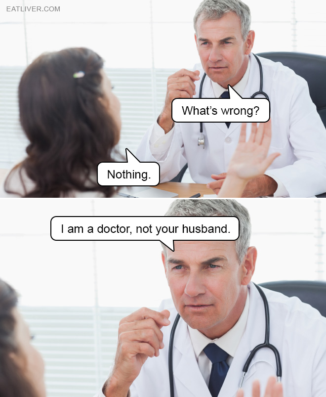 What's wrong? Nothing. I am a doctor, not your husband.