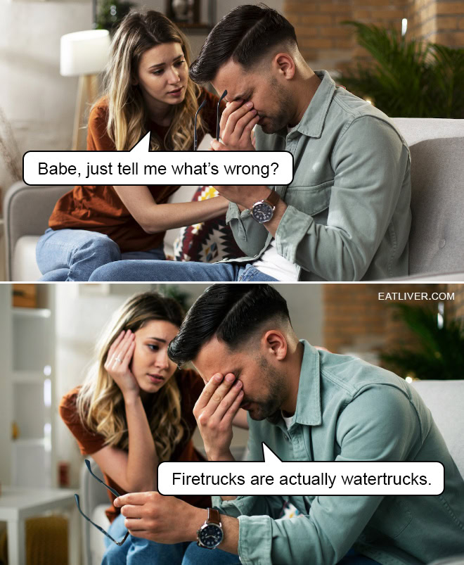 Babe, just tell me what's wrong? Firetrucks are actually watertrucks.