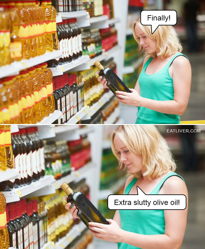 Finally! Extra slutty olive oil!